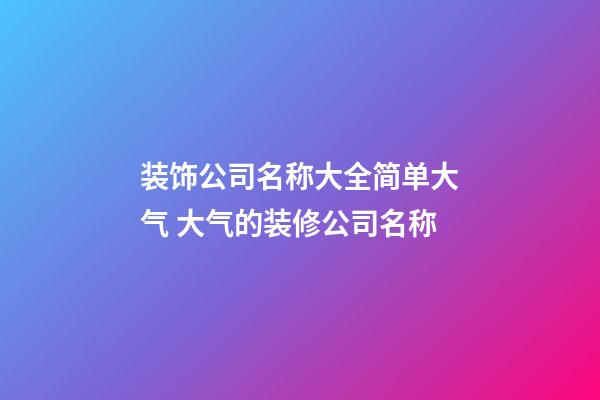 装饰公司名称大全简单大气 大气的装修公司名称-第1张-公司起名-玄机派